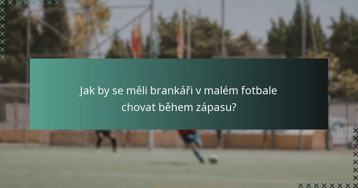 Jak by se měli brankáři v malém fotbale chovat během zápasu?