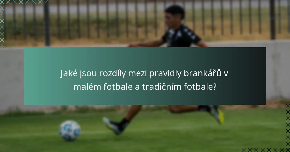 Jaké jsou rozdíly mezi pravidly brankářů v malém fotbale a tradičním fotbale?