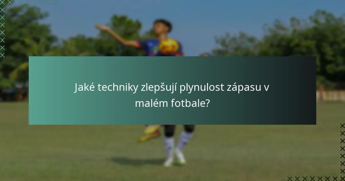 Jaké techniky zlepšují plynulost zápasu v malém fotbale?
